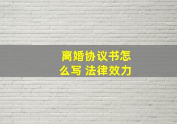 离婚协议书怎么写 法律效力